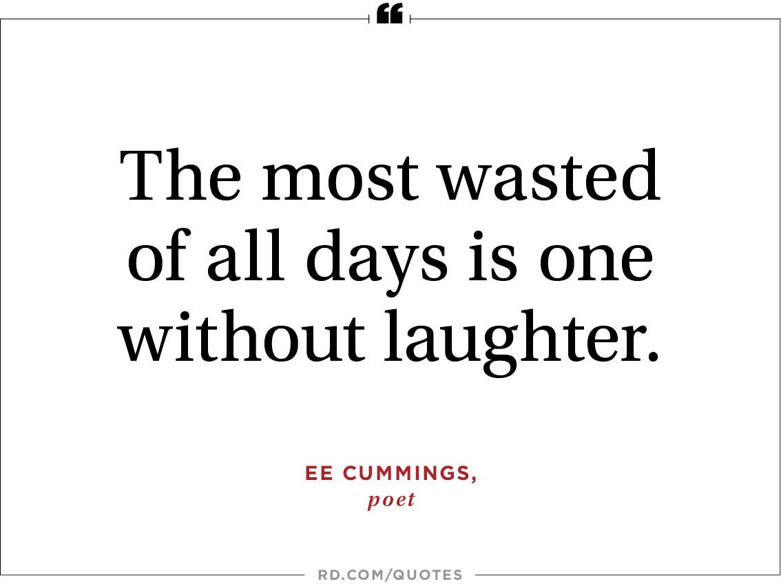 "The most wasted of all days is one without laughter " —ee cummings poet "