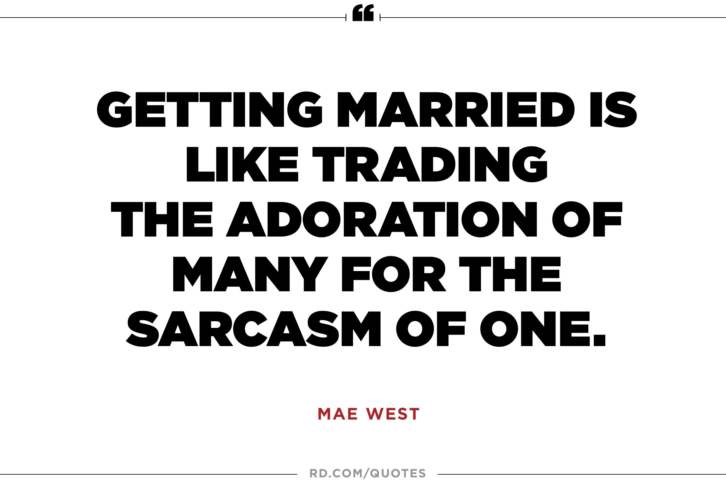 Getting married is like trading the adoration of many for the sarcasm of one