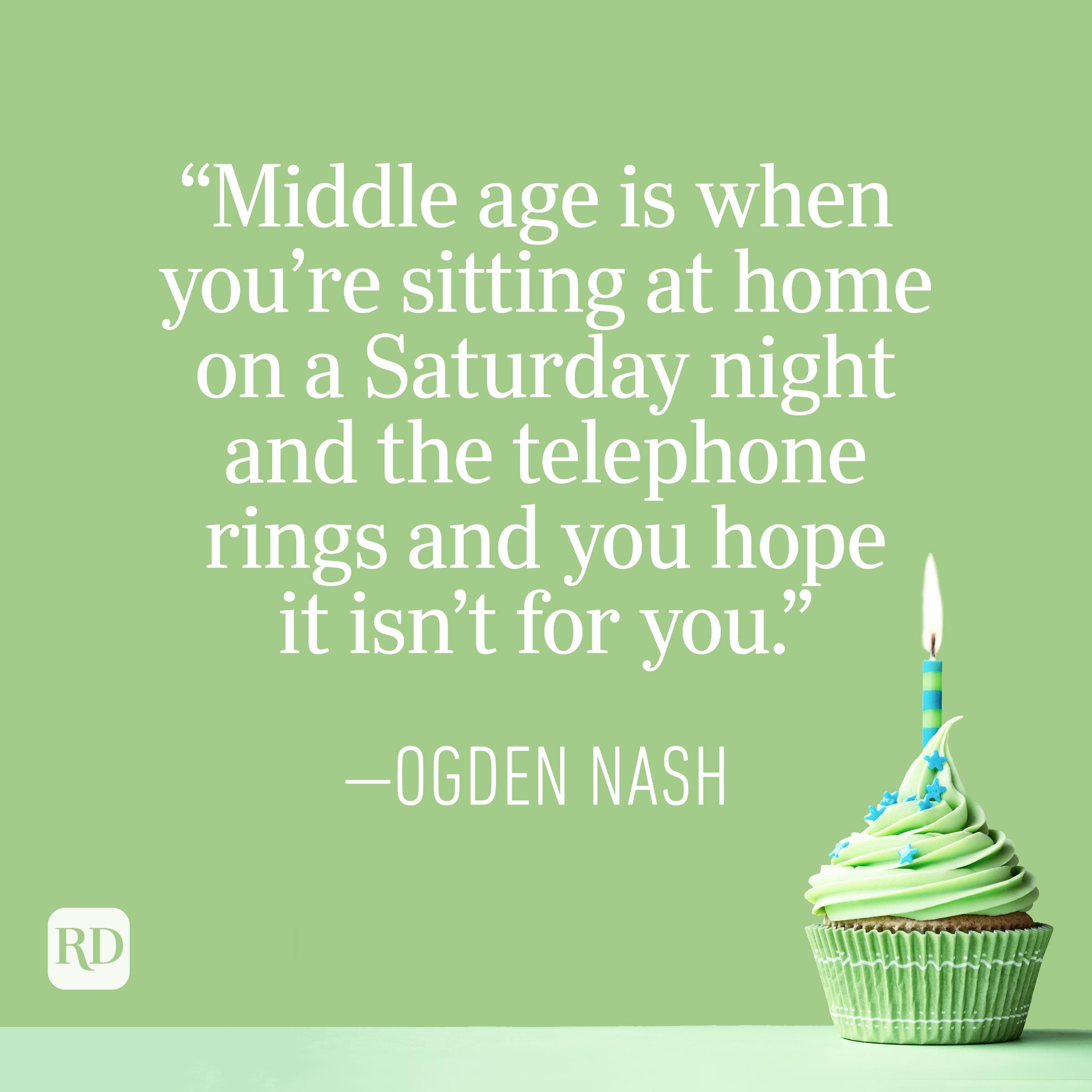 "Middle age is when you're sitting at home on a Saturday night and the telephone rings and you hope it isn't for you." — Ogden Nash