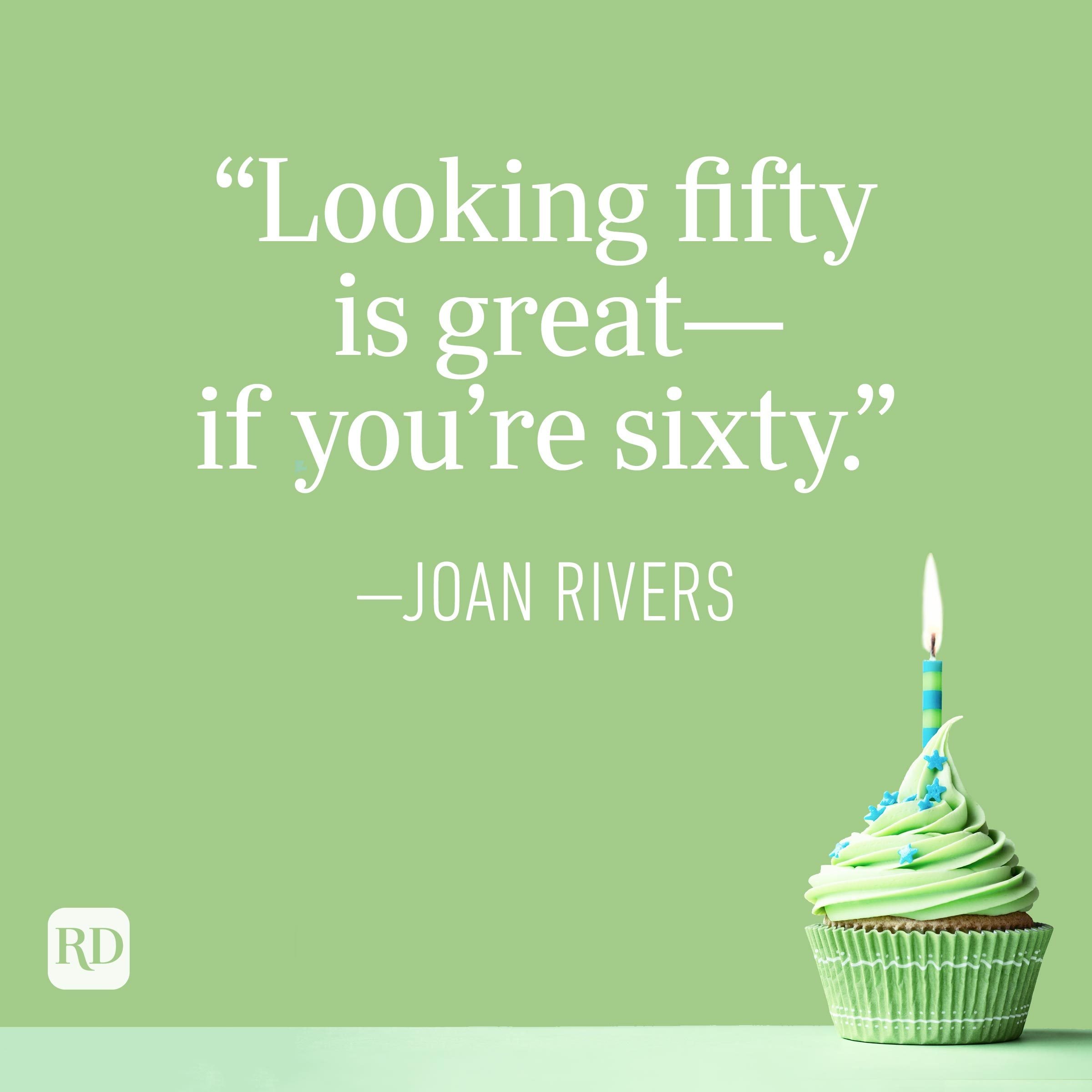 "Looking fifty is great—if you're sixty." —Joan Rivers