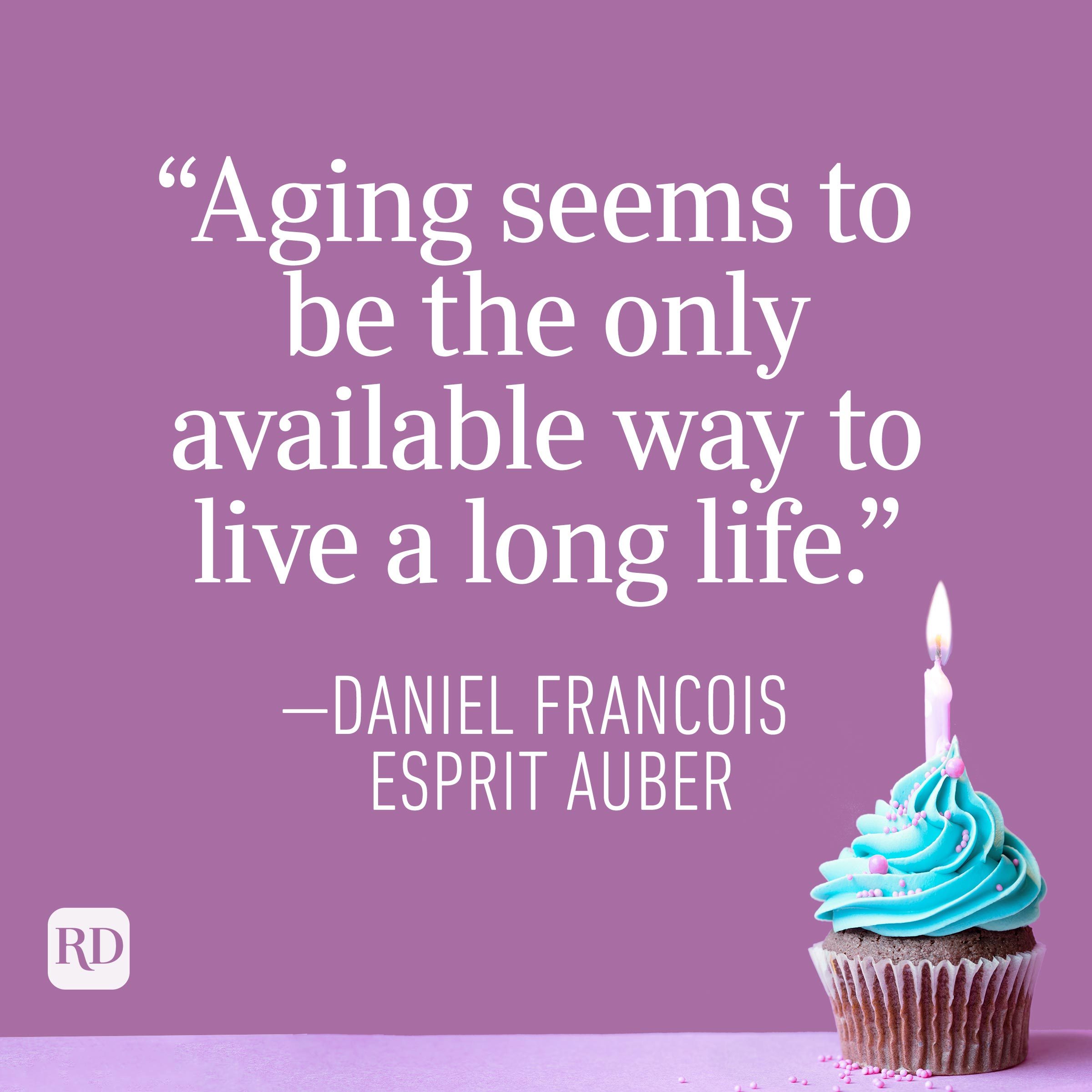 "Aging seems to be the only available way to live a long life." —Daniel Francois Esprit Auber