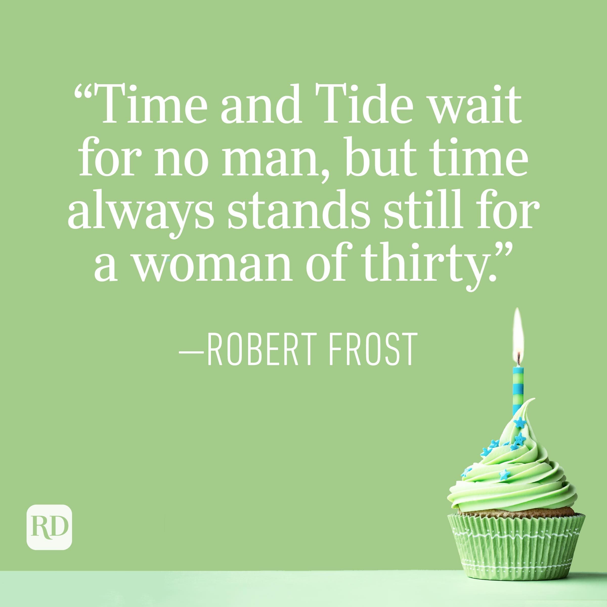 "Time and Tide wait for no man, but time always stands still for a woman of thirty." —Robert Frost