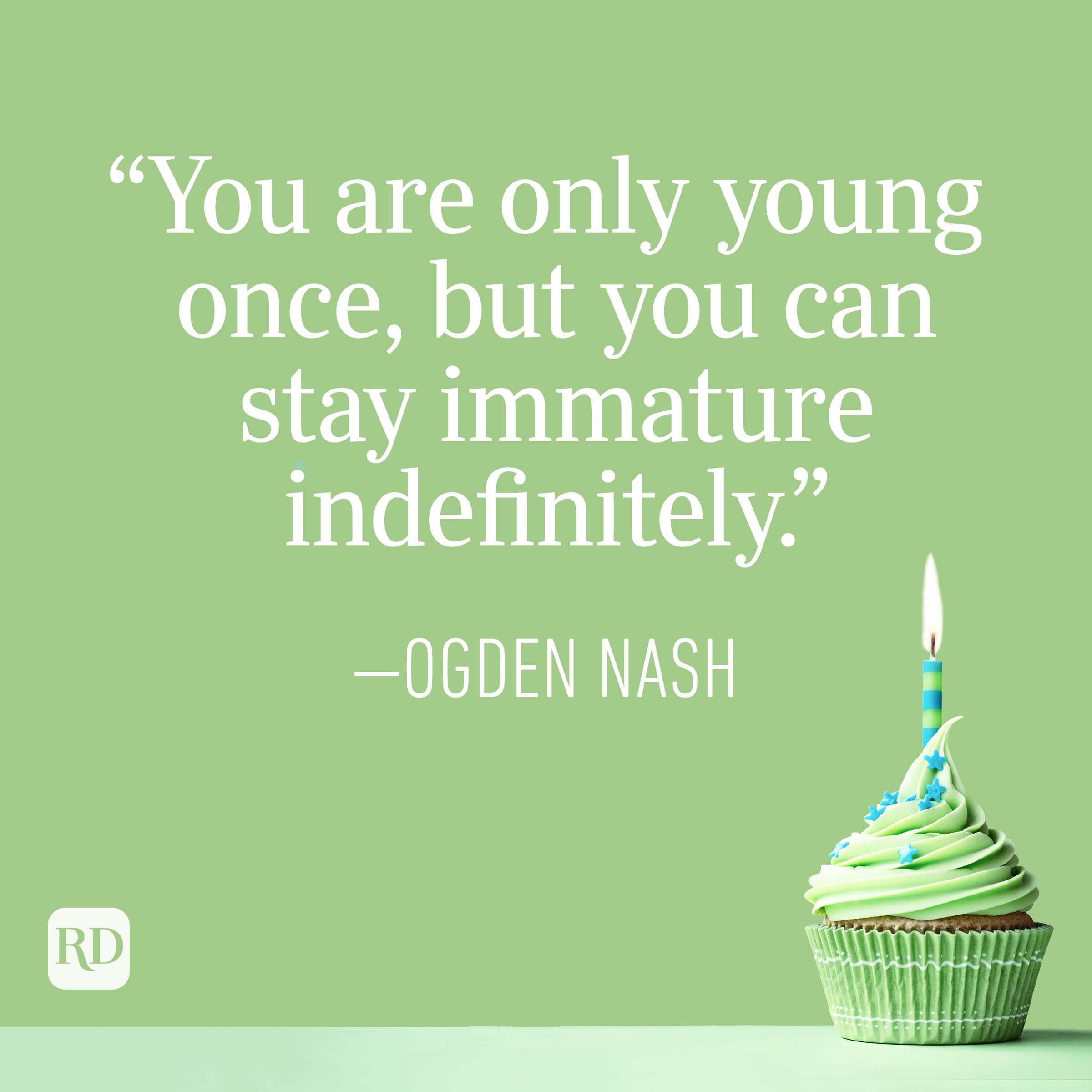 "You are only young once, but you can stay immature indefinitely." —Ogden Nash