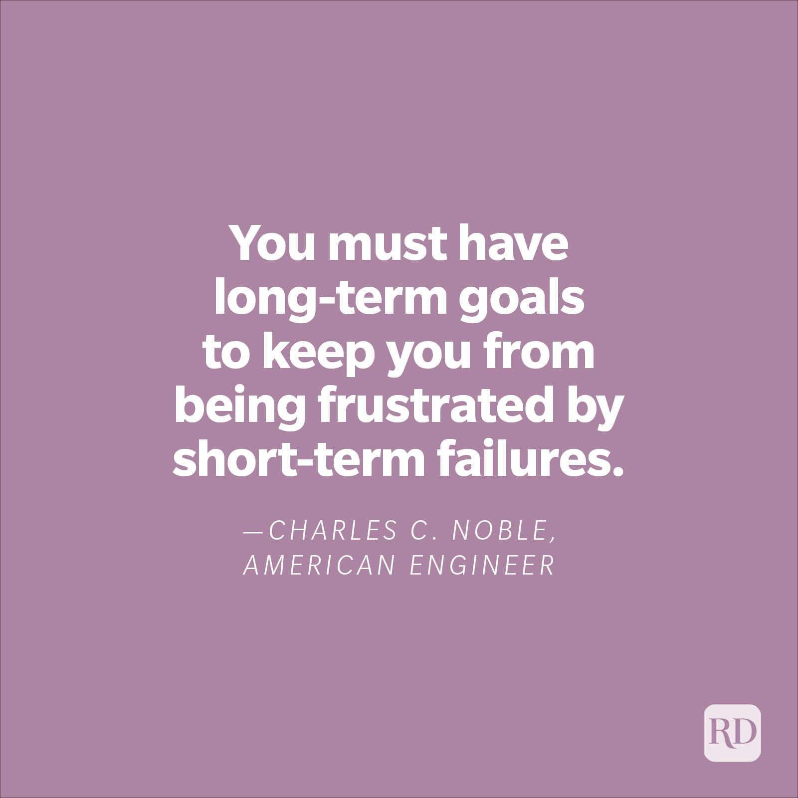 "You must have long-term goals to keep you from being frustrated by short-term failures."—Charles C. Noble, American engineer