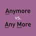 “Anymore” vs. “Any More”: Which Should You Be Using?