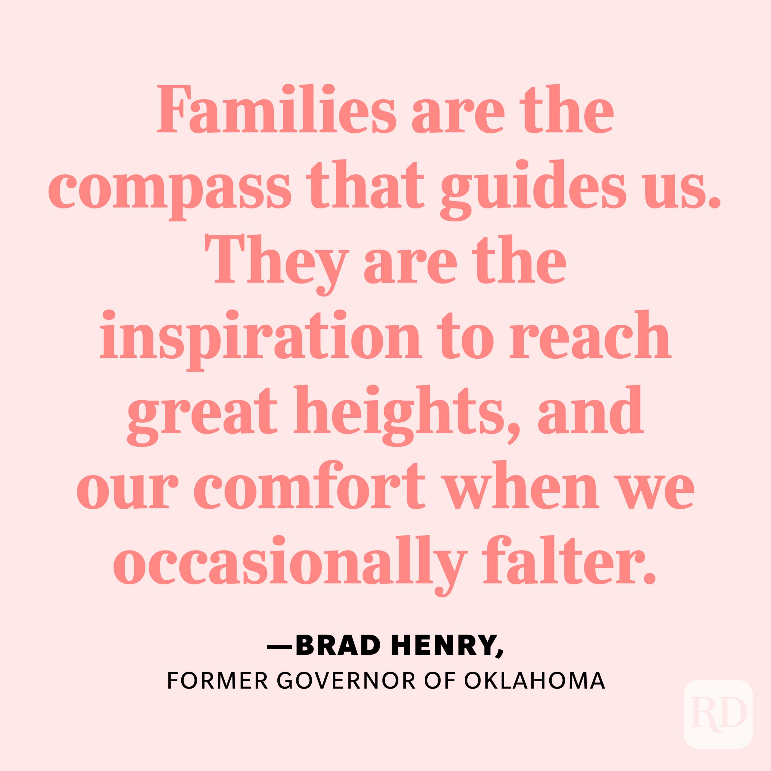 "Families are the compass that guides us. They are the inspiration to reach great heights, and our comfort when we occasionally falter." —Brad Henry, former governor of Oklahoma.