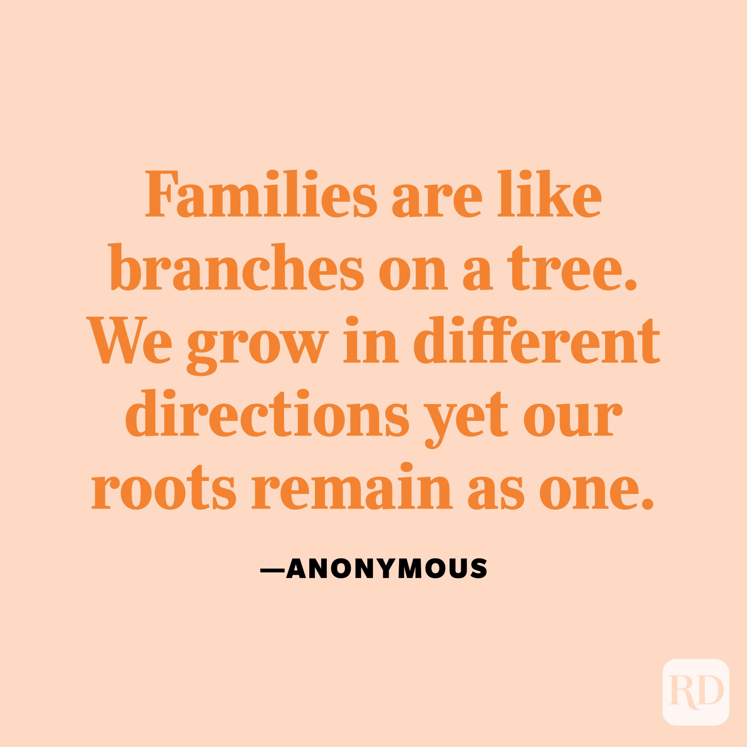 "Families are like branches on a tree. We grow in different directions yet our roots remain as one." —Anonymous