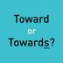 “Toward” or “Towards”: Which Is Correct?