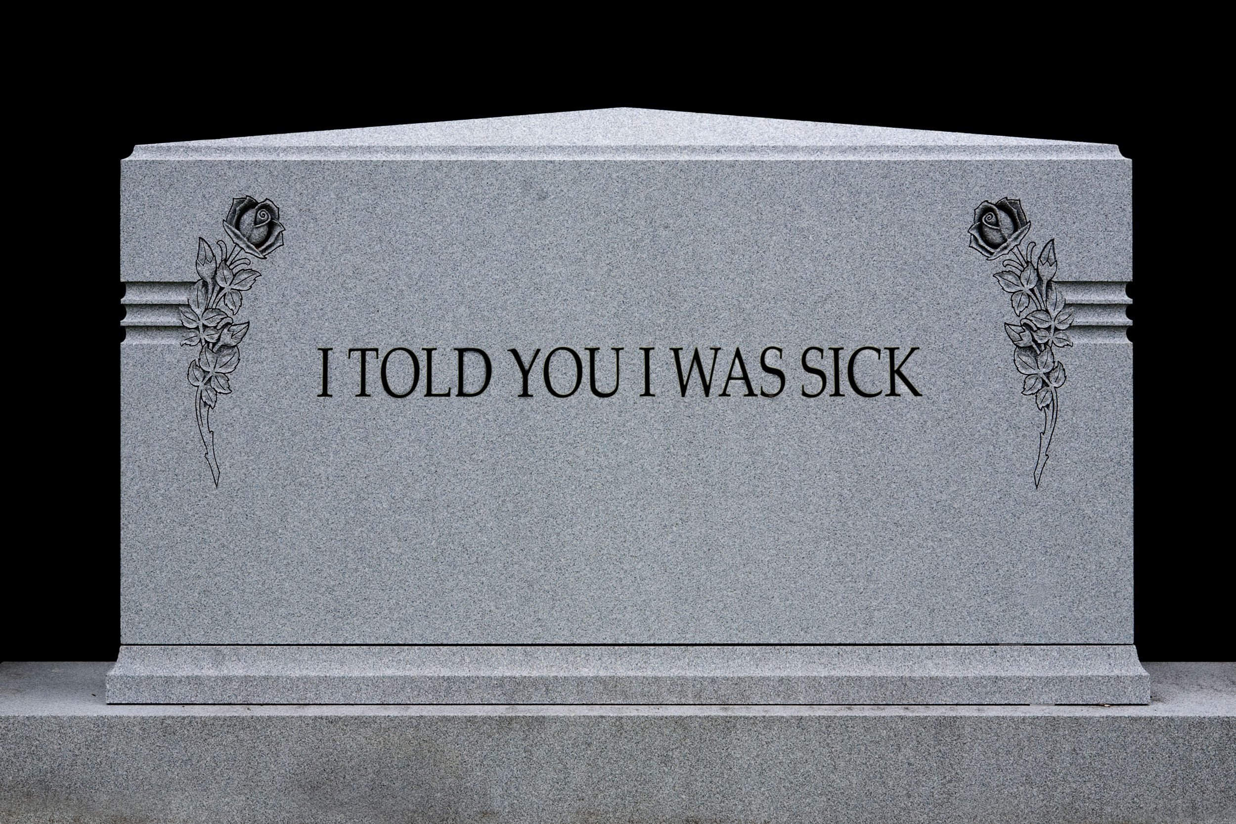 gravestone mock up, "I told you i was sick"