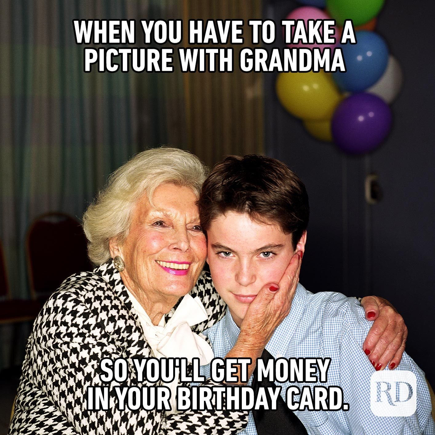 When you have to take a picture with Grandma so you'll get money in your birthday card.