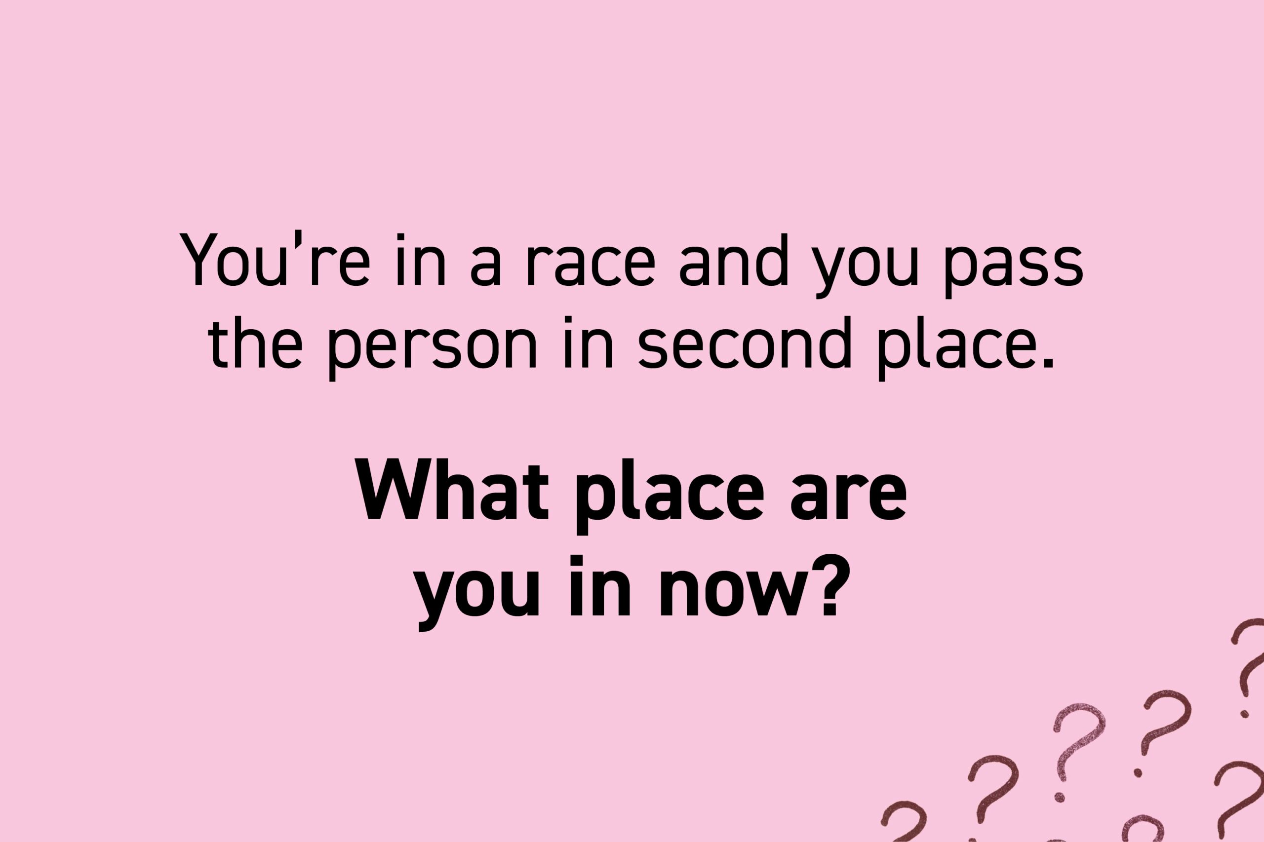 You're in a race and you pass the person in second place. What place are you in now?