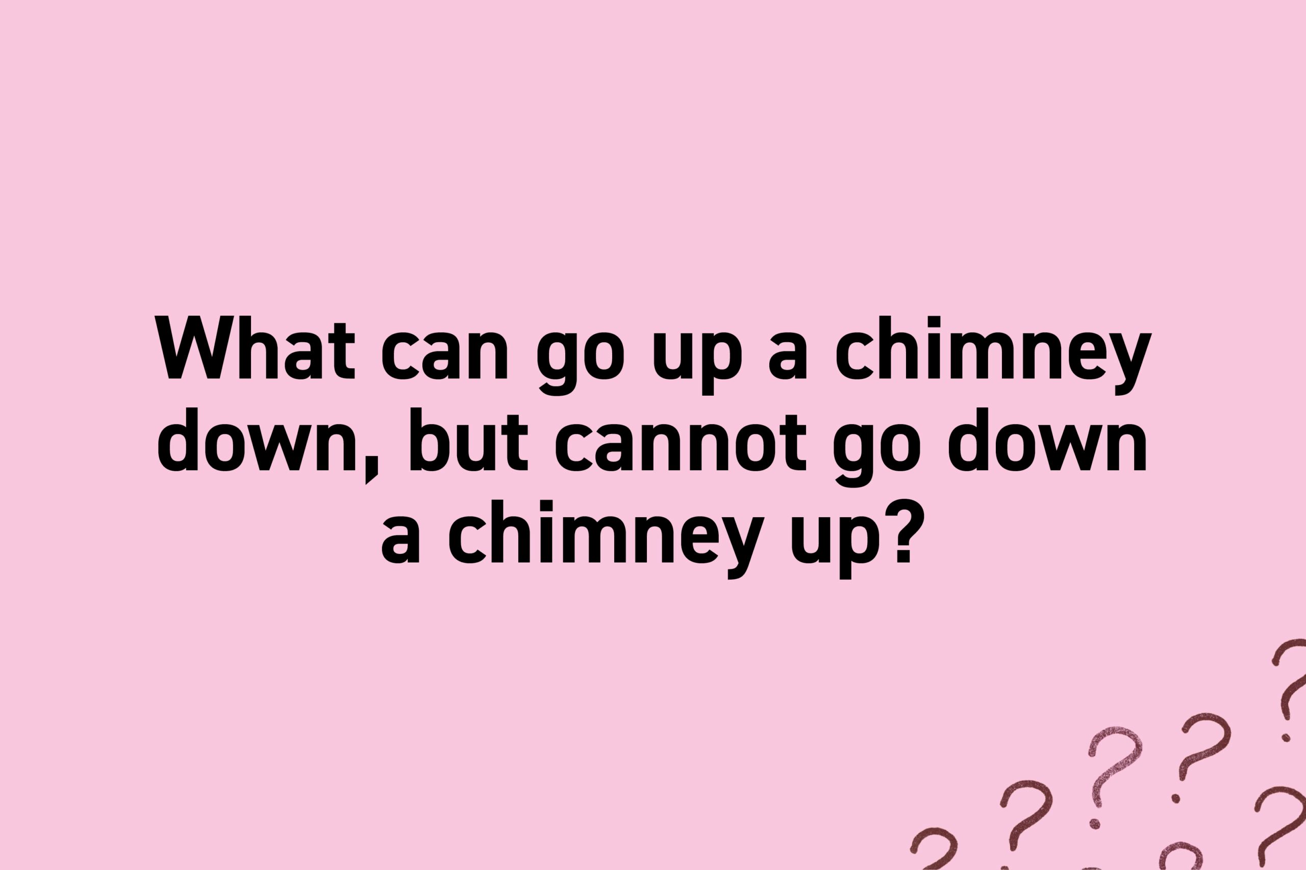 What can go up a chimney down, but cannot go down a chimney up?
