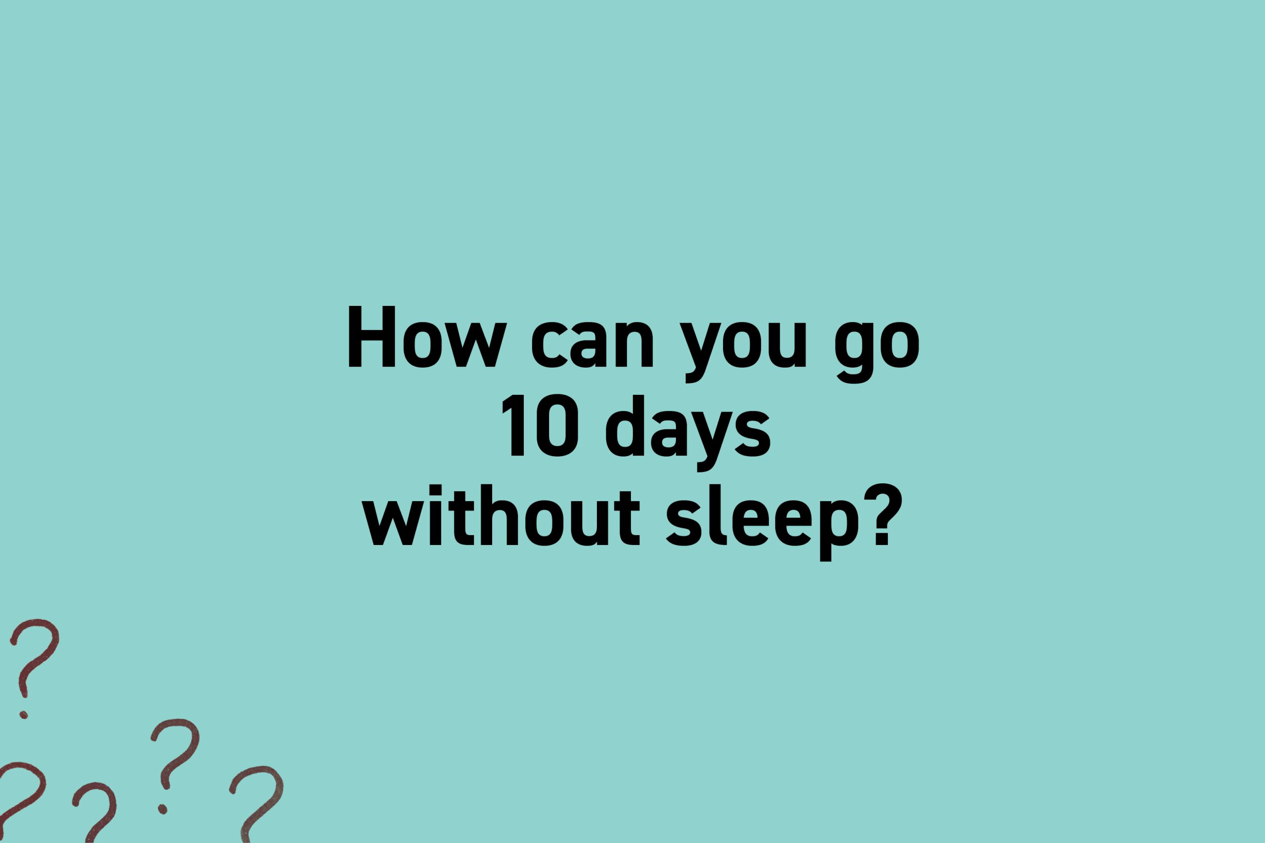 How can you go 10 days without sleep?
