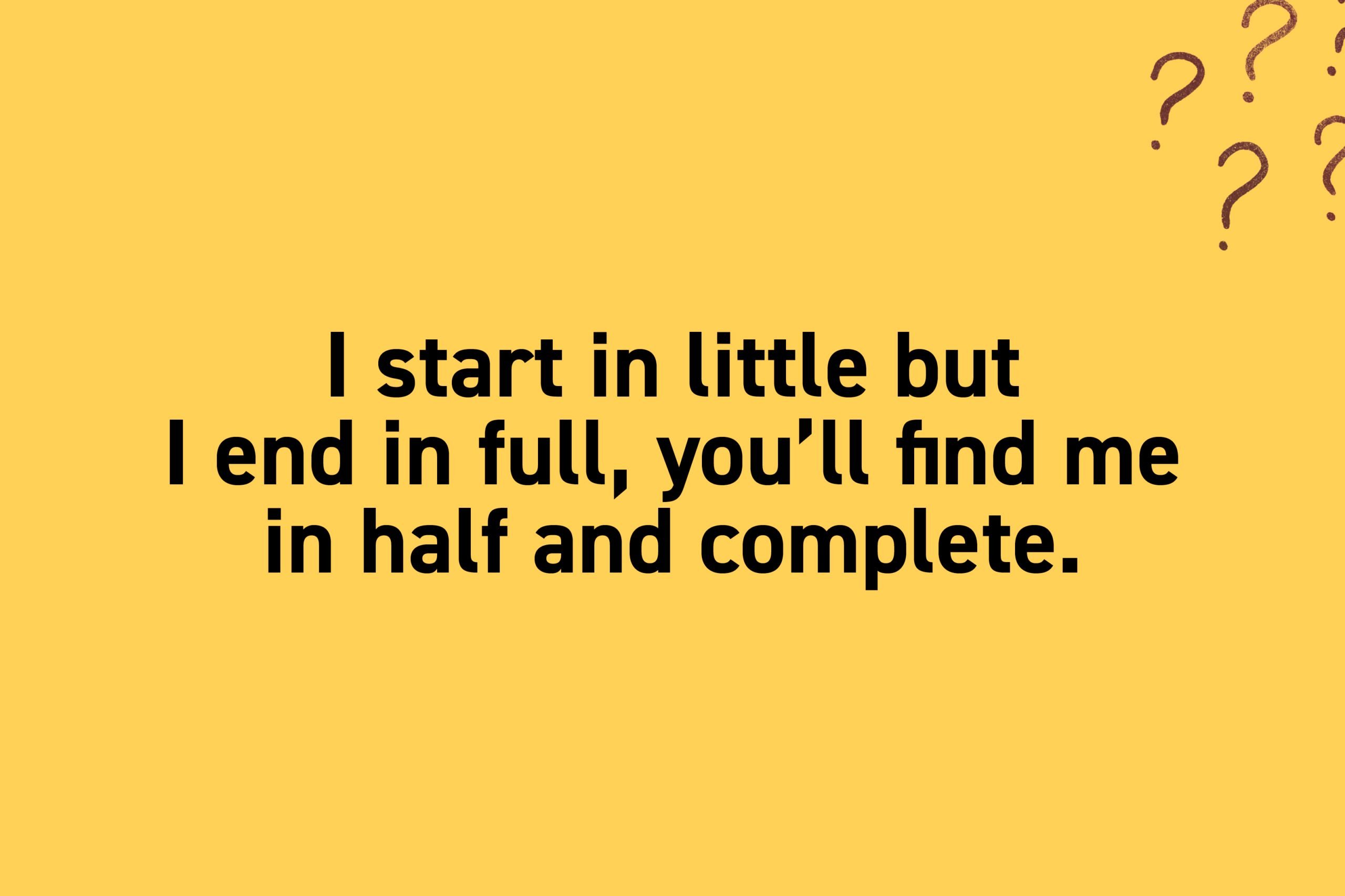 I start in little but I end in full, you'll find me in half and complete.