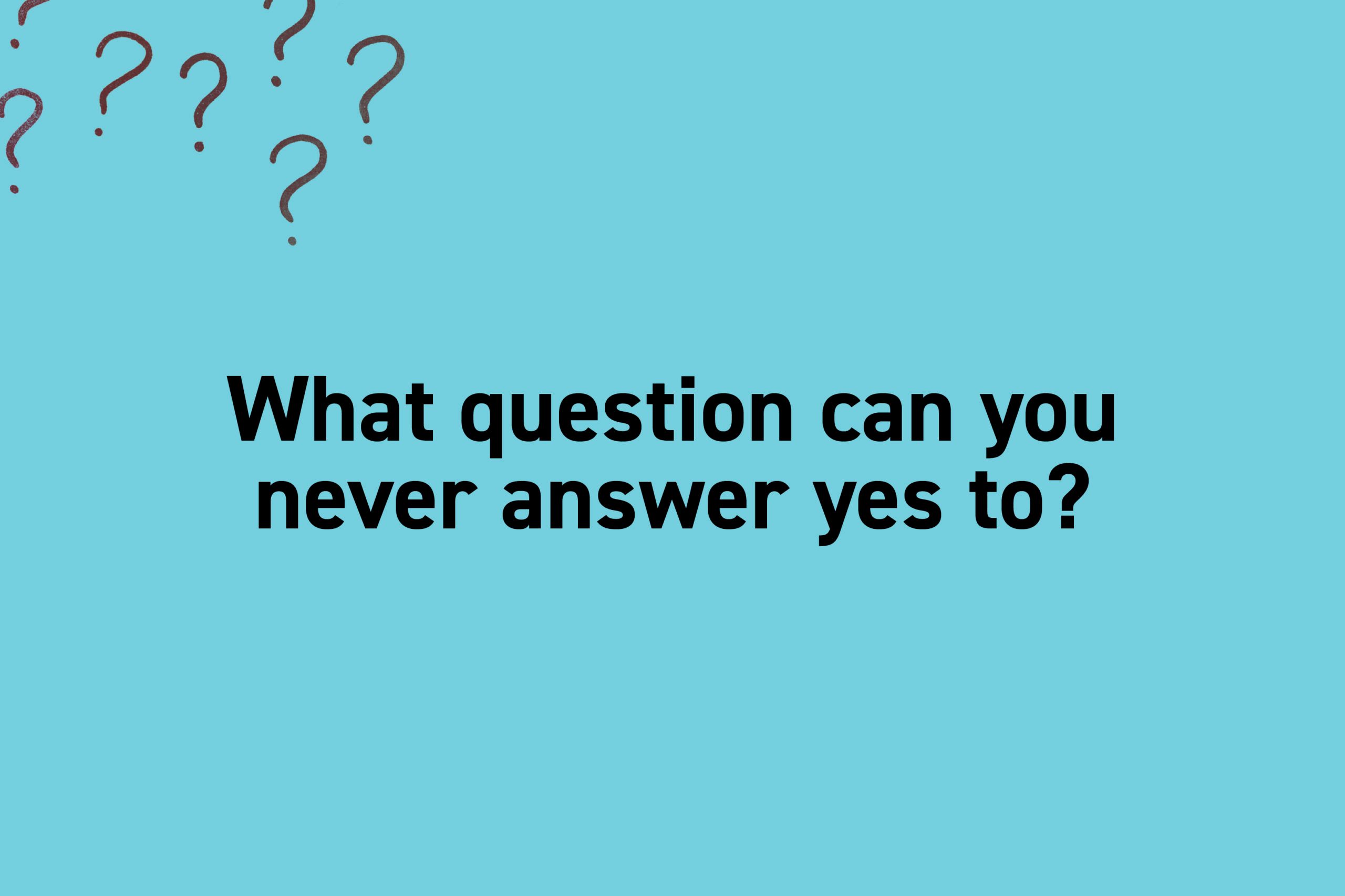What question can you never answer yes to?