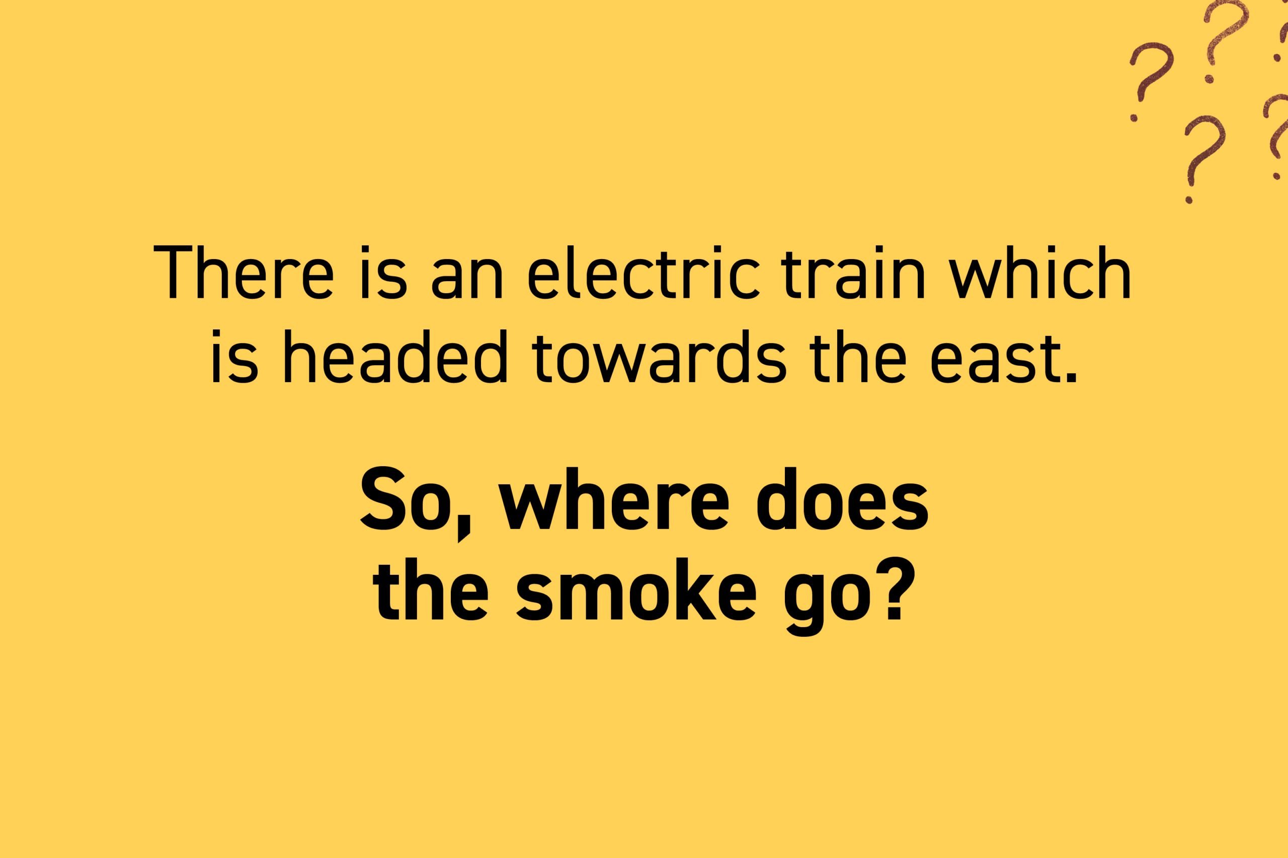 There is an electric train which is headed towards the east. So, where does the smoke go?