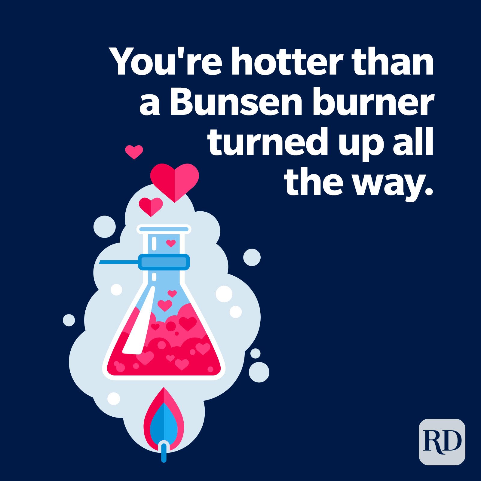 You're hotter than a Bunsen burner turned up all the way.