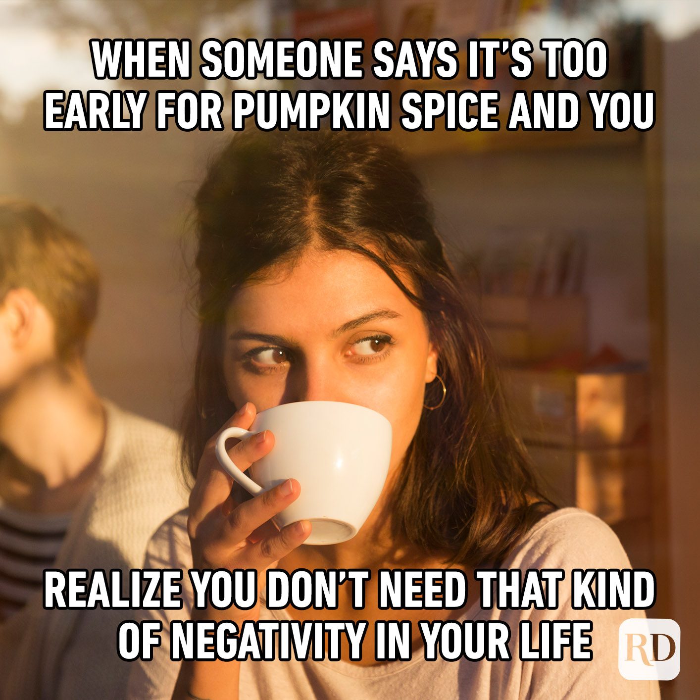 When Someone Says It’s Too Early For Pumpkin Spice And You Realize You Don’t Need That Kind Of Negativity In Your Life