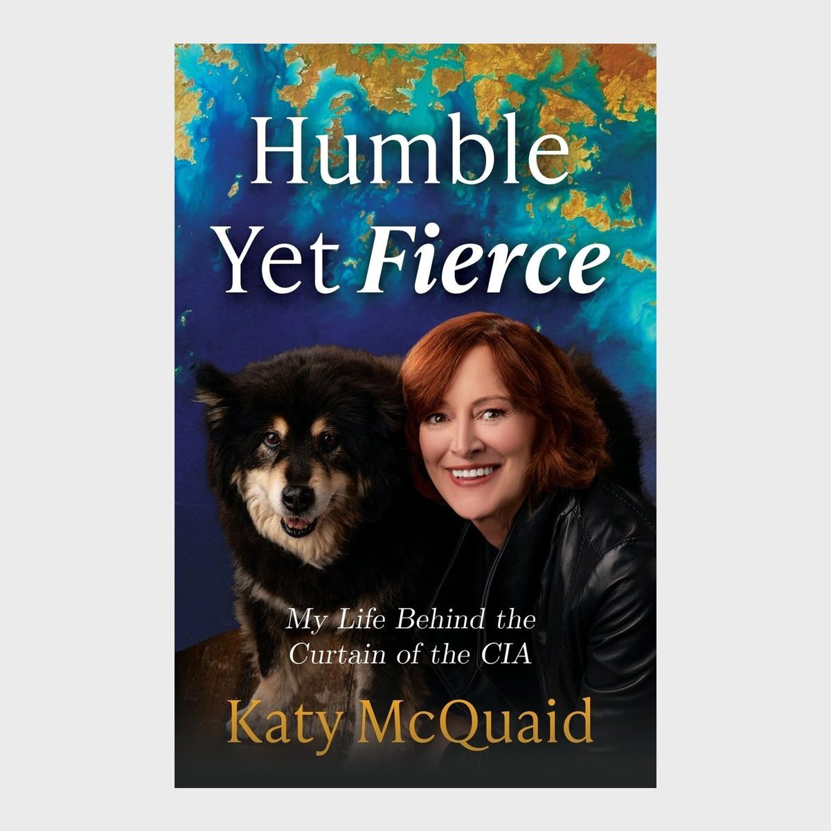 Humble Yet Fierce My Life Behind The Curtain Of The Cia By Katy Mcquaid