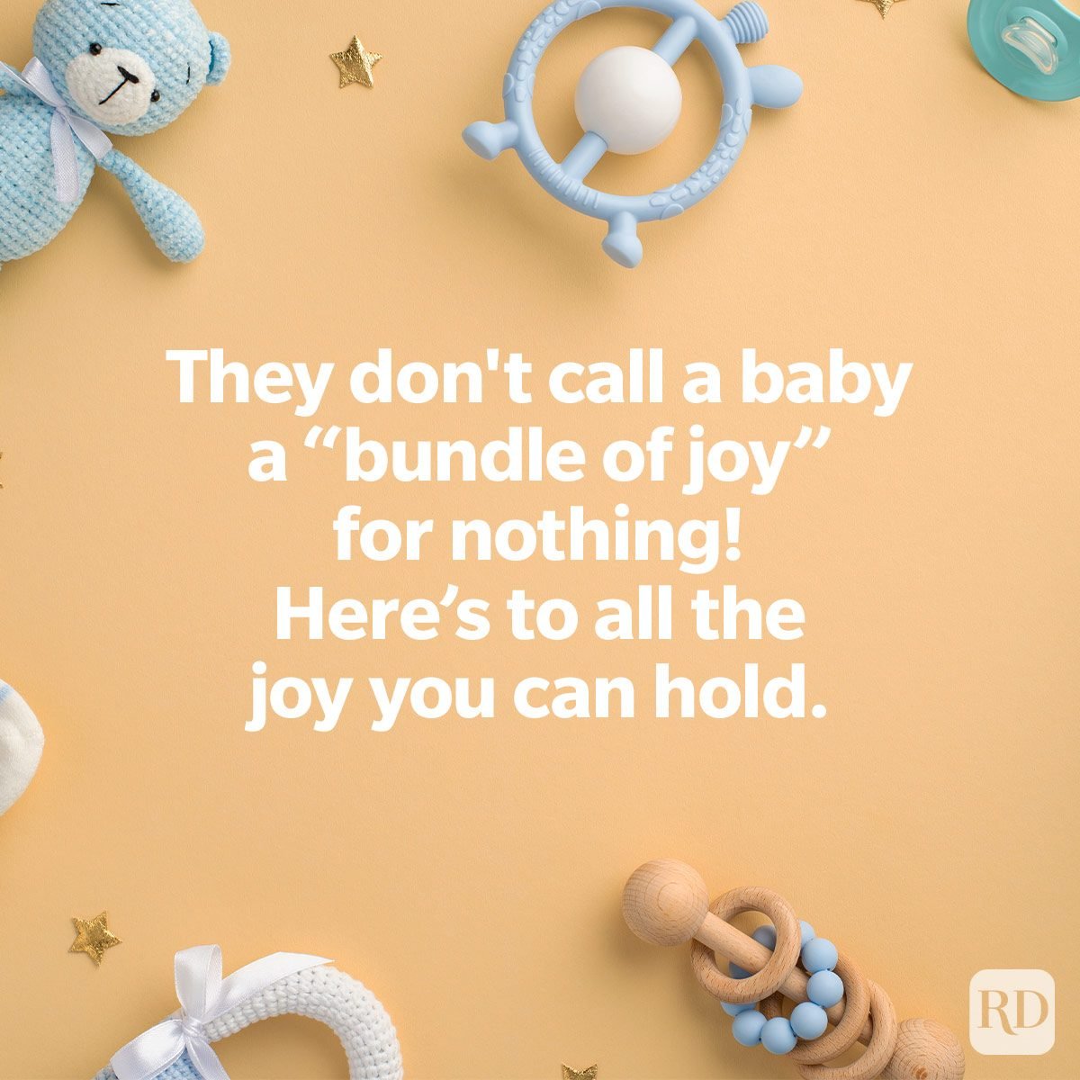 They don't call a baby a "bundle of joy" for nothing! Here's to all the joy you can hold. sweet baby wishes to send to expectant parents on baby toys and items background flat lay They don't call a baby a "bundle of joy" for nothing! Here's to all the joy you can hold.